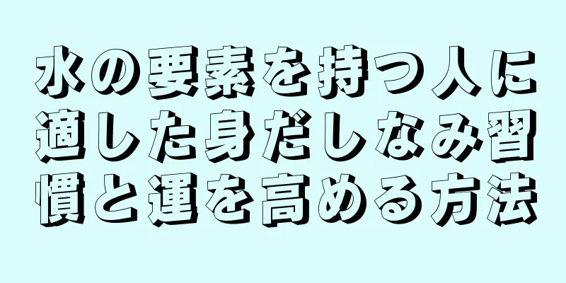 水の要素を持つ人に適した身だしなみ習慣と運を高める方法