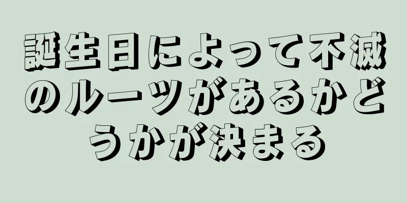 誕生日によって不滅のルーツがあるかどうかが決まる