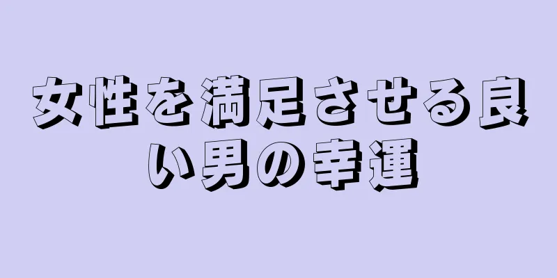 女性を満足させる良い男の幸運