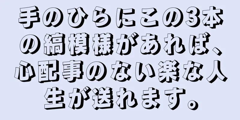 手のひらにこの3本の縞模様があれば、心配事のない楽な人生が送れます。