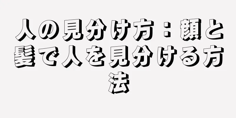 人の見分け方：顔と髪で人を見分ける方法