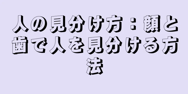 人の見分け方：顔と歯で人を見分ける方法