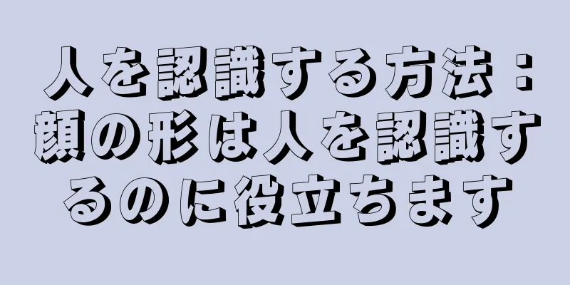 人を認識する方法：顔の形は人を認識するのに役立ちます