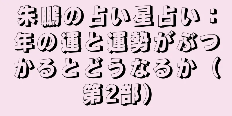 朱鵬の占い星占い：年の運と運勢がぶつかるとどうなるか（第2部）