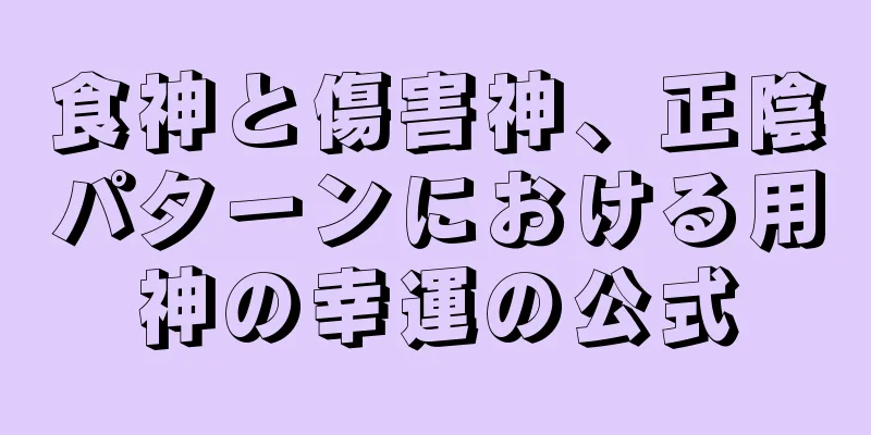 食神と傷害神、正陰パターンにおける用神の幸運の公式