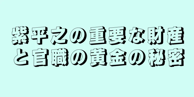 紫平之の重要な財産と官職の黄金の秘密