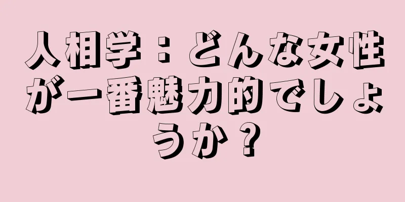 人相学：どんな女性が一番魅力的でしょうか？