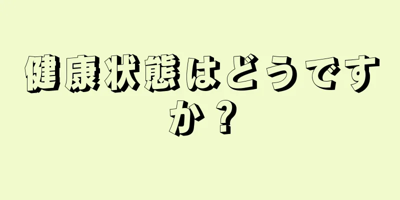 健康状態はどうですか？