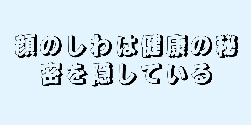 顔のしわは健康の秘密を隠している