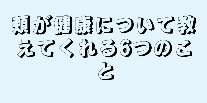 頬が健康について教えてくれる6つのこと