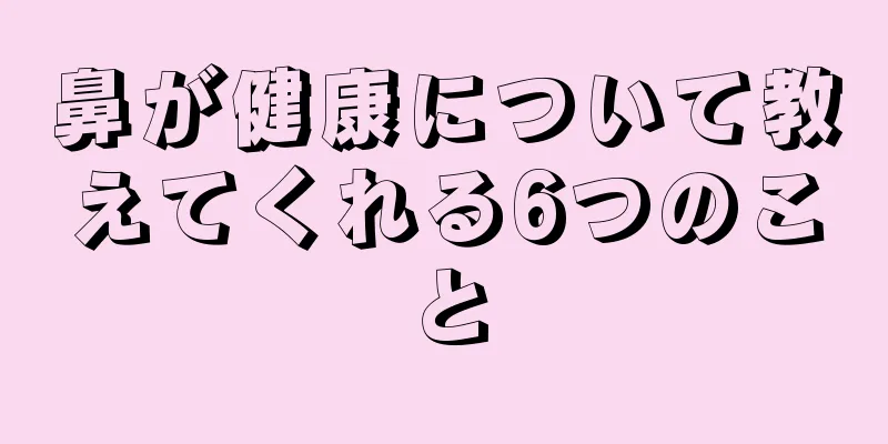 鼻が健康について教えてくれる6つのこと