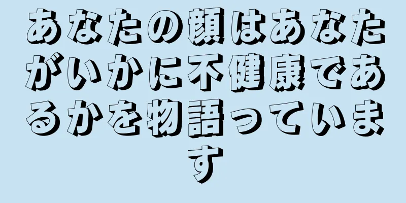 あなたの顔はあなたがいかに不健康であるかを物語っています