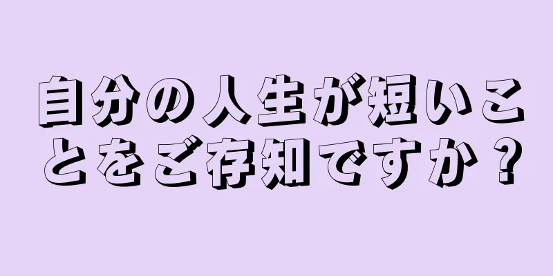 自分の人生が短いことをご存知ですか？