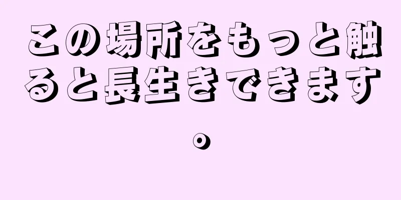 この場所をもっと触ると長生きできます。