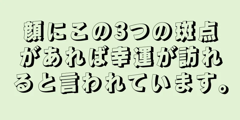 顔にこの3つの斑点があれば幸運が訪れると言われています。