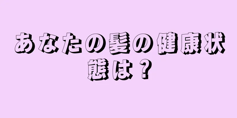 あなたの髪の健康状態は？