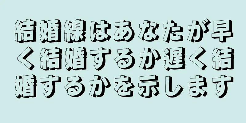 結婚線はあなたが早く結婚するか遅く結婚するかを示します