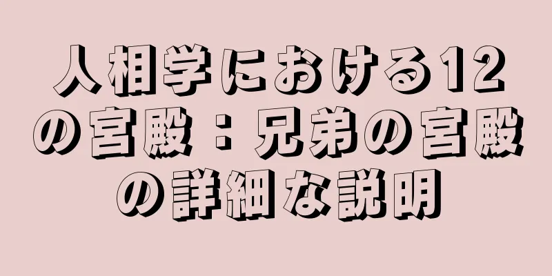 人相学における12の宮殿：兄弟の宮殿の詳細な説明