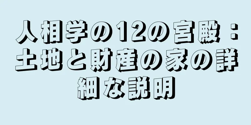 人相学の12の宮殿：土地と財産の家の詳細な説明