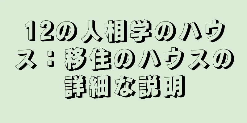 12の人相学のハウス：移住のハウスの詳細な説明