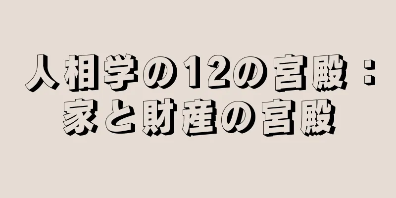 人相学の12の宮殿：家と財産の宮殿