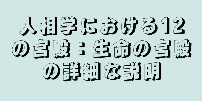 人相学における12の宮殿：生命の宮殿の詳細な説明