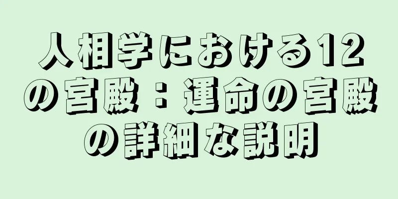 人相学における12の宮殿：運命の宮殿の詳細な説明