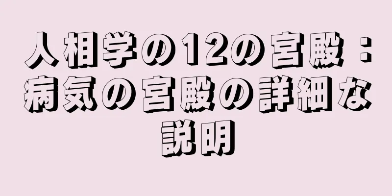 人相学の12の宮殿：病気の宮殿の詳細な説明