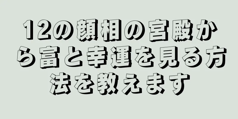 12の顔相の宮殿から富と幸運を見る方法を教えます