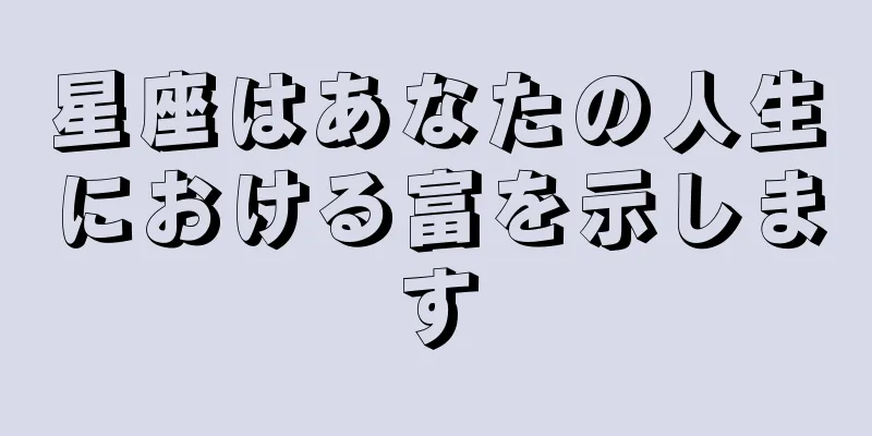 星座はあなたの人生における富を示します