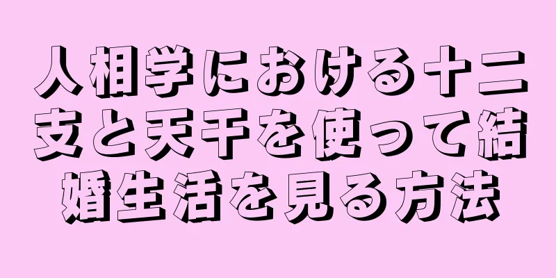 人相学における十二支と天干を使って結婚生活を見る方法