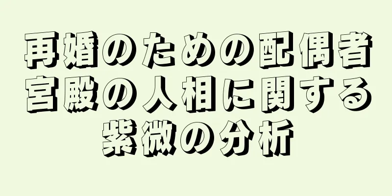 再婚のための配偶者宮殿の人相に関する紫微の分析