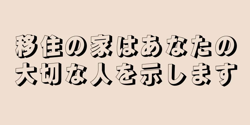 移住の家はあなたの大切な人を示します