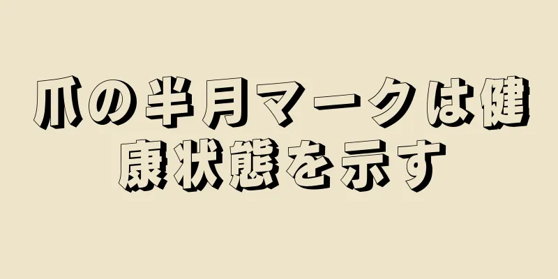爪の半月マークは健康状態を示す