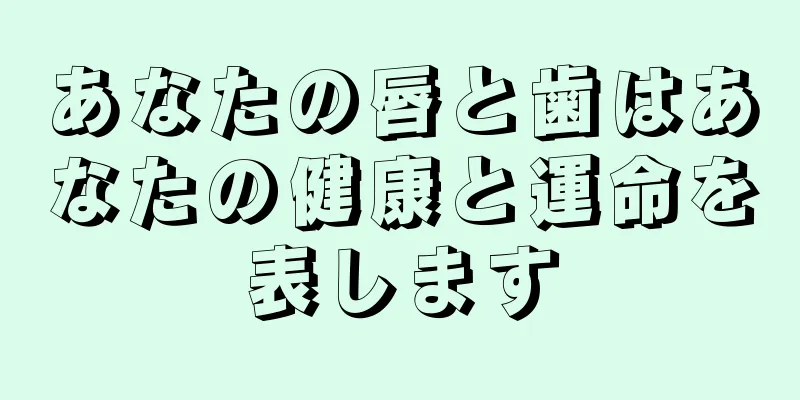 あなたの唇と歯はあなたの健康と運命を表します