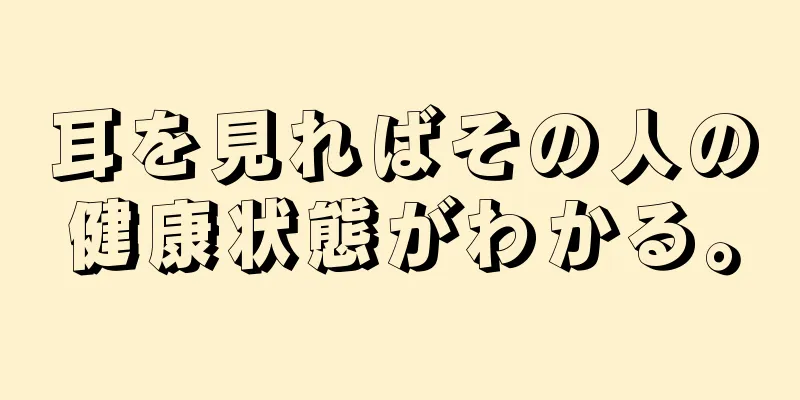 耳を見ればその人の健康状態がわかる。