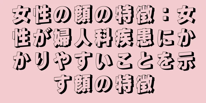 女性の顔の特徴：女性が婦人科疾患にかかりやすいことを示す顔の特徴