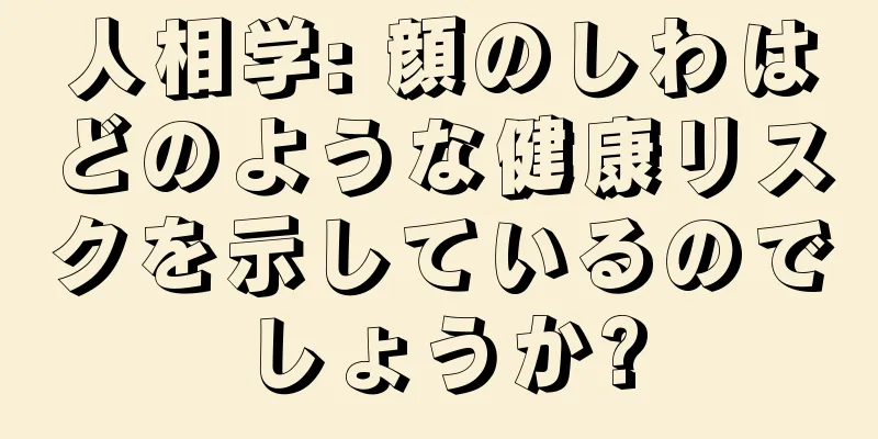 人相学: 顔のしわはどのような健康リスクを示しているのでしょうか?