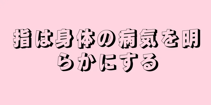 指は身体の病気を明らかにする