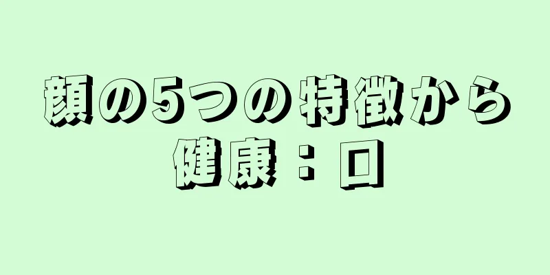 顔の5つの特徴から健康：口