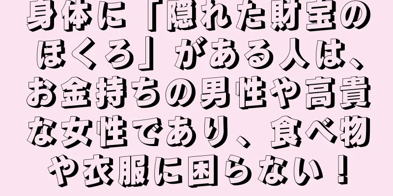 身体に「隠れた財宝のほくろ」がある人は、お金持ちの男性や高貴な女性であり、食べ物や衣服に困らない！