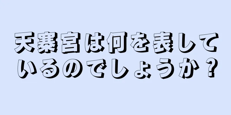 天寨宮は何を表しているのでしょうか？