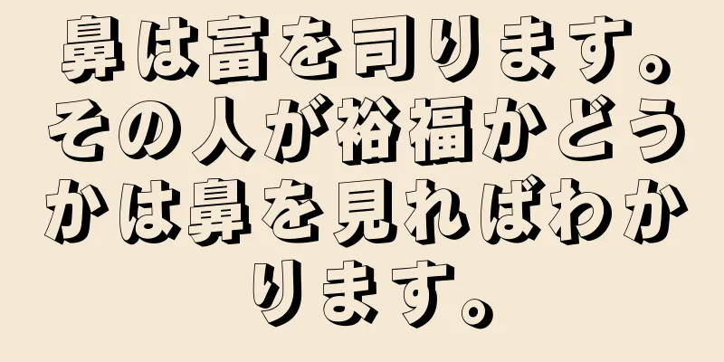 鼻は富を司ります。その人が裕福かどうかは鼻を見ればわかります。