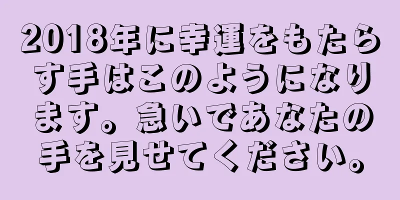 2018年に幸運をもたらす手はこのようになります。急いであなたの手を見せてください。