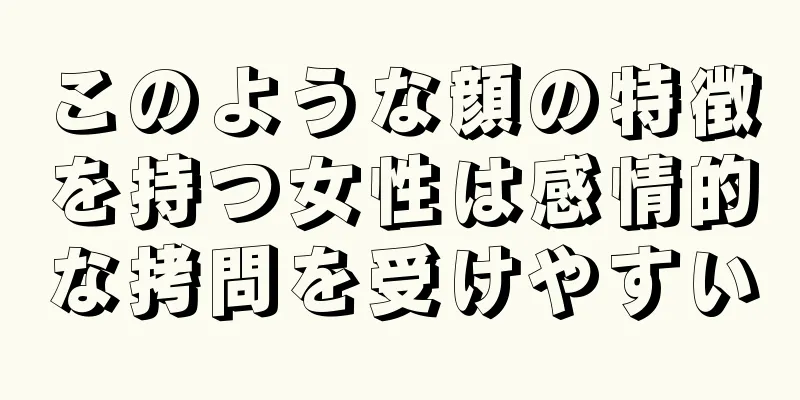 このような顔の特徴を持つ女性は感情的な拷問を受けやすい