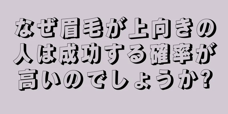 なぜ眉毛が上向きの人は成功する確率が高いのでしょうか?