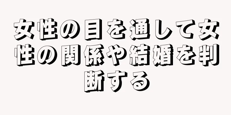 女性の目を通して女性の関係や結婚を判断する