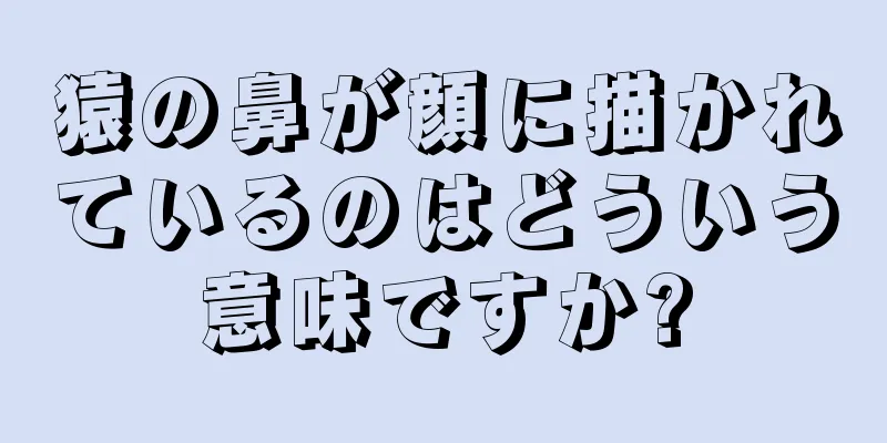 猿の鼻が顔に描かれているのはどういう意味ですか?