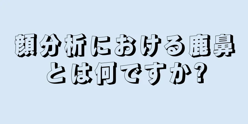 顔分析における鹿鼻とは何ですか?