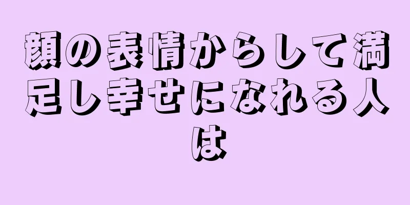 顔の表情からして満足し幸せになれる人は